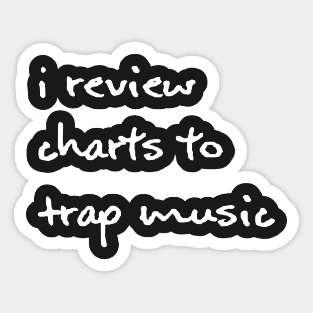 I Review Charts To Trap Music - White Sticker by hazinadesign